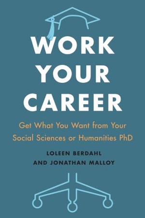 Berdahl, Loleen / Jonathan Malloy. Work Your Career - Get What You Want from Your Social Sciences or Humanities PhD. University of Toronto Press, 2018.