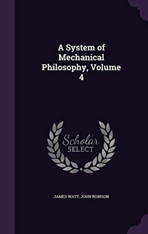 Watt, James / John Robison. A System of Mechanical Philosophy, Volume 4. Touchladybirdlucky Studios, 2015.