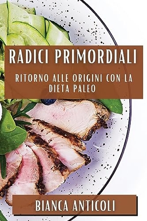 Anticoli, Bianca. Radici Primordiali - Ritorno alle origini con la dieta paleo. Bianca Anticoli, 2023.