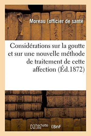 Moreau. Quelques Considérations Sur La Goutte Et Sur Une Nouvelle Méthode de Traitement de Cette Affection. Hachette Livre - BNF, 2018.