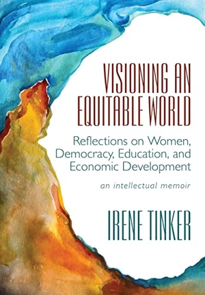 Tinker, Irene. Visioning an Equitable World - Reflections on Women, Democracy, Education, and Economic Development. Irene Tinker, 2022.