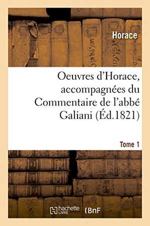 Horace. Oeuvres d'Horace. Tome 1. Accompagnées Du Commentaire de l'Abbé Galiani - Précédées d'Un Essai Sur La Vie Et Les Écrits d'Horace Et de Recherches Sur Sa Maison de Campagne. Hachette Livre - BNF, 2018.