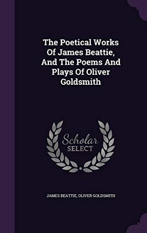 Beattie, James / Oliver Goldsmith. The Poetical Works Of James Beattie, And The Poems And Plays Of Oliver Goldsmith. Touchladybirdlucky Studios, 2016.