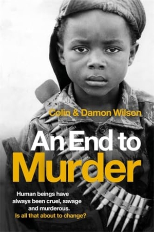 Wilson, Colin / Damon Wilson. An End To Murder - Human beings have always been cruel, savage and murderous. Is all that about to change?. Little, Brown Book Group, 2015.