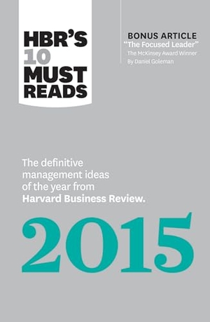 Review, Harvard Business / Goleman, Daniel et al. HBR's 10 Must Reads 2015 - The Definitive Management Ideas of the Year from Harvard Business Review (with bonus McKinsey AwardWinning article "The Focused Leader") (HBR's 10 Must Reads). Harvard Business Review Press, 2015.