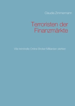 Zimmermann, Claudia. Terroristen der Finanzmärkte - wie Online Broker Milliarden stehlen. Books on Demand, 2017.