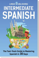 Intermediate Spanish: The Fast-Track Guide to Mastering Spanish in 30 Days