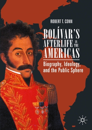 Conn, Robert T.. Bolívar¿s Afterlife in the Americas - Biography, Ideology, and the Public Sphere. Springer International Publishing, 2021.