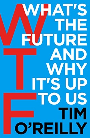 O'Reilly, Tim. WTF? - What's the Future and Why It's Up to Us. Vintage, 2018.