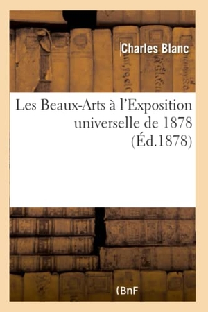 Blanc, Charles. Les Beaux-Arts à l'Exposition universelle de 1878. Hachette Livre, 2018.