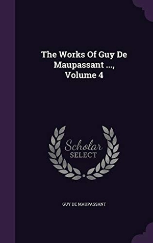 Maupassant, Guy de. The Works Of Guy De Maupassant ..., Volume 4. Touchladybirdlucky Studios, 2015.
