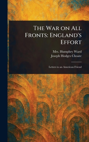 Ward, Humphry / Joseph Hodges Choate. The War on All Fronts - England's Effort. Creative Media Partners, LLC, 2025.