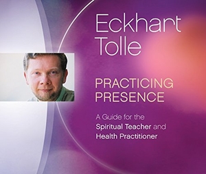 Tolle, Eckhart. Practicing Presence: A Guide for the Spiritual Teacher and Health Practitioner. Sounds True, 2015.