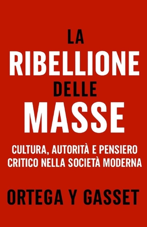 Ortega Y Gasset, José. La Ribellione delle Masse - Cultura, autorità e pensiero critico nella società moderna. Branching Plot Books, 2026.