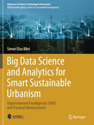 Bibri, Simon Elias. Big Data Science and Analytics for Smart Sustainable Urbanism - Unprecedented Paradigmatic Shifts and Practical Advancements. Springer International Publishing, 2020.