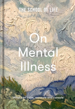 The School Of Life. On Mental Illness - what can calm, reassure and console. The School of Life Press, 2022.