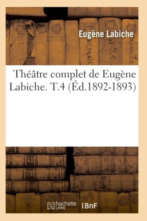 Labiche, Eugène. Théâtre complet de Eugène Labiche. T.4 (Éd.1892-1893). Hachette Livre, 2022.