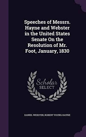 Webster, Daniel / Robert Young Hayne. Speeches of Messrs. Hayne and Webster in the United States Senate On the Resolution of Mr. Foot, January, 1830. Touchladybirdlucky Studios, 2016.