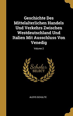 Schulte, Aloys. Geschichte Des Mittelalterlichen Handels Und Verkehrs Zwischen Westdeutschland Und Italien Mit Ausschluss Von Venedig; Volume 2. Creative Media Partners, LLC, 2018.