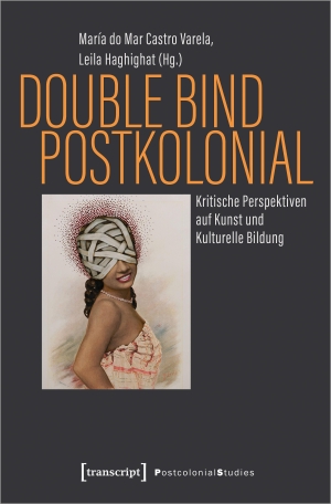 Castro Varela, María Do Mar / Leila Haghighat (Hrsg.). Double Bind postkolonial - Kritische Perspektiven auf Kunst und Kulturelle Bildung. Transcript Verlag, 2023.