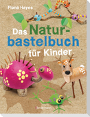 Das Naturbastelbuch für Kinder. 41 Projekte zum Basteln mit allem, was Wald, Wiese und Strand hergeben