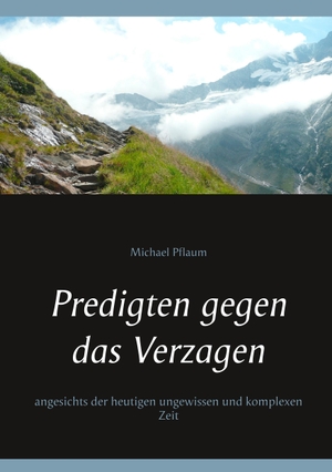 Pflaum, Michael. Predigten gegen das Verzagen - angesichts der heutigen ungewissen und komplexen Zeit. Books on Demand, 2019.