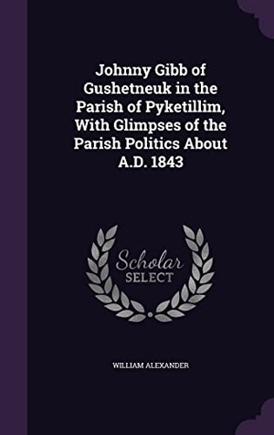 Alexander, William. Johnny Gibb of Gushetneuk in the Parish of Pyketillim, With Glimpses of the Parish Politics About A.D. 1843. Touchladybirdlucky Studios, 2016.