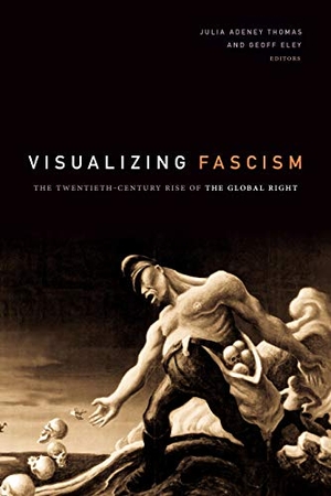 Thomas, Julia Adeney / Geoff Eley (Hrsg.). Visualizing Fascism - The Twentieth-Century Rise of the Global Right. Duke University Press, 2020.
