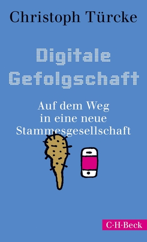Christoph Türcke. Digitale Gefolgschaft - Auf dem Weg in eine neue Stammesgesellschaft. C.H.Beck, 2019.