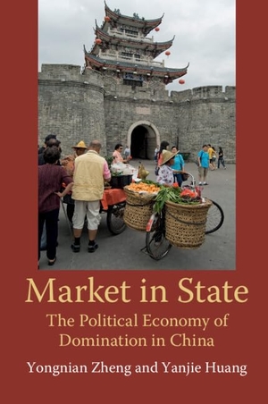 Zheng, Yongnian / Yanjie Huang. Market in State - The Political Economy of Domination in China. Cambridge University Press, 2018.