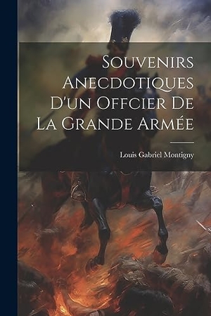 Montigny, Louis Gabriel. Souvenirs Anecdotiques D'un Offcier De La Grande Armée. Creative Media Partners, LLC, 2023.
