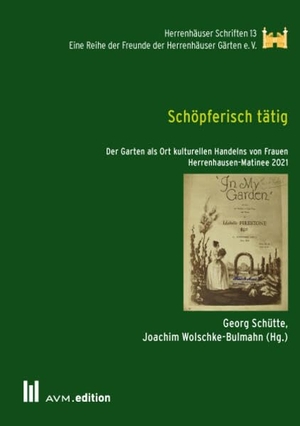 Schütte, Georg / Joachim Wolschke-Bulmahn (Hrsg.). Schöpferisch tätig - Der Garten als Ort kulturellen Handelns von Frauen. AVM, 2023.
