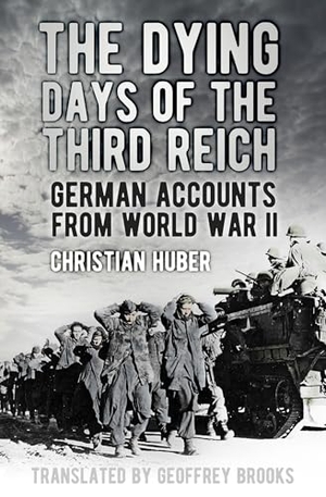 Huber, Christian. The Dying Days of the Third Reich - German Accounts from World War II. History Press, 2016.