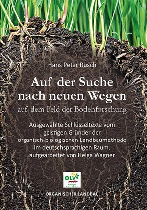 Rusch, Hans Peter / Helga Wagner. Auf der Suche nach neuen Wegen auf dem Feld der Bodenforschung - Ausgewählte Schlüsseltexte vom geistigen Gründer der organisch-biologischen Landbaumethode im deutschsprachigen Raum, aufgearbeitet von Helga Wagner. OLV Organischer Landbau, 2020.