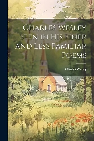 Wesley, Charles. Charles Wesley Seen in His Finer and Less Familiar Poems. Creative Media Partners, LLC, 2023.