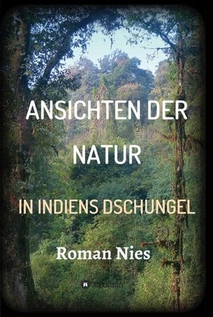 Nies, Roman. Ansichten der Natur - In Indiens Dschungel. tredition, 2019.