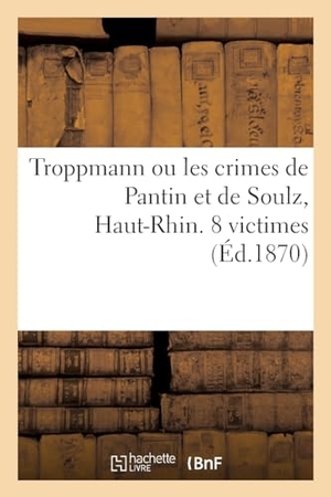 Maurin / Charles Lachaud. Troppmann Ou Les Crimes de Pantin Et de Soulz, Haut-Rhin. 8 Victimes - Suivi de la Seule Véritable Et Authentique Complainte Sur Cette Horrible Affaire. Hachette Livre, 2021.