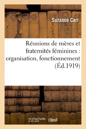 Carr-S. Réunions de Mères Et Fraternités Féminines: Organisation, Fonctionnement. Hachette Livre, 2018.