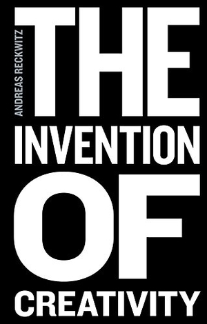 Reckwitz, Andreas. The Invention of Creativity - Modern Society and the Culture of the New. Polity Press, 2017.