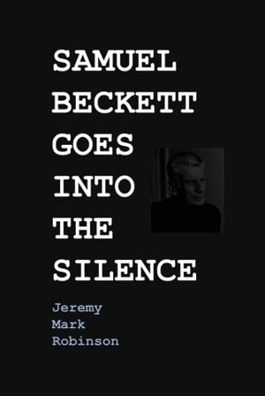 Robinson, Jeremy. SAMUEL BECKETT GOES INTO THE SILENCE. Crescent Moon Publishing, 2020.