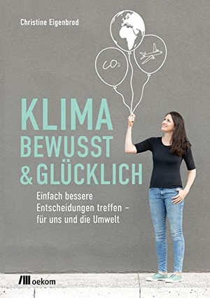Eigenbrod, Christine. Klimabewusst & glücklich - Einfach bessere Entscheidungen treffen - für uns und die Umwelt. Oekom Verlag GmbH, 2022.