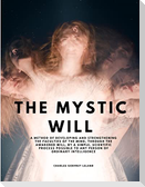 The Mystic Will - A Method of Developing and Strengthening the Faculties of the Mind, through the Awakened Will, by a Simple, Scientific Process Possible to Any Person of Ordinary Intelligence
