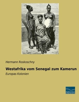 Roskoschny, Hermann. Westafrika vom Senegal zum Kamerun - Europas Kolonien. Fachbuchverlag-Dresden, 2015.