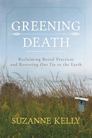 Kelly, Suzanne. Greening Death - Reclaiming Burial Practices and Restoring Our Tie to the Earth. Rowman & Littlefield Publishers, 2017.
