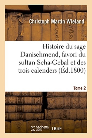 Wieland-C. Histoire du sage Danischmend, favori du sultan Scha-Gebal et des trois calenders. Tome 2. Hachette Livre, 2022.