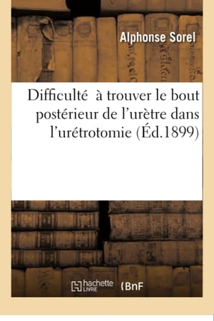 Sorel. Difficulté  à trouver le bout postérieur de l'urètre dans l'urétrotomie externe sans conducteur. Hachette Livre, 2018.