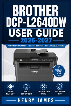 James, Henry. BROTHER DCP-L2640DW USER GUIDE  2026-2027 - Complete Setup, Wireless Connection, Scanning, Copying,  Maintenance and Troubleshooting Instructions for Beginners. Independently published, 2026.