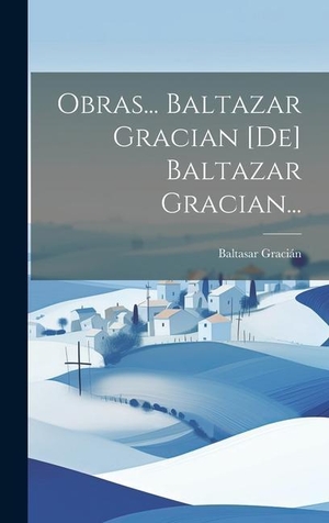 Gracián, Baltasar. Obras... Baltazar Gracian [de] Baltazar Gracian.... Creative Media Partners, LLC, 2023.