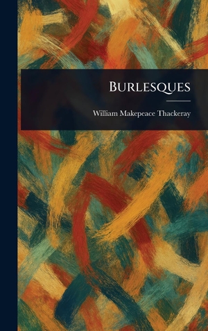 Thackeray, William Makepeace. Burlesques. Legare Street Press, 2025.