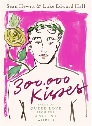 Hall, Luke Edward / Seán Hewitt. 300,000 Kisses - Tales of Queer Love from the Ancient World. Penguin Books Ltd (UK), 2023.